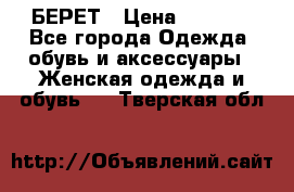 БЕРЕТ › Цена ­ 1 268 - Все города Одежда, обувь и аксессуары » Женская одежда и обувь   . Тверская обл.